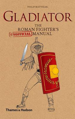 Gladiator The Roman Fighter's [Unofficial] Manual - Philip Matyszak